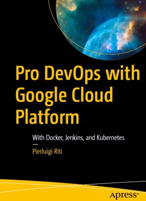 Pro DevOps with Google Cloud Platform With Docker, Jenkins, and Kubernetes