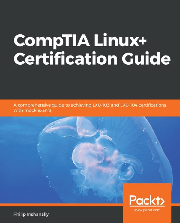 CompTIA Linux+ Certification Guide A Comprehensive Guide to Achieving LX0-103 and LX0-104 Certifications