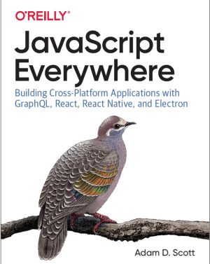 JavaScript Everywhere: Building Cross-Platform Applications with GraphQL, React, and Electron