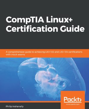 CompTIA Linux+ Certification Guide: Achieve LX0-103 & LX0-104 (2023)