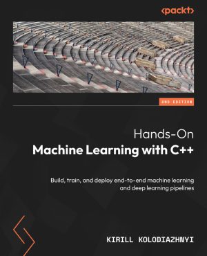 Hands-On Machine Learning with C++: Build AI Solutions (2024)