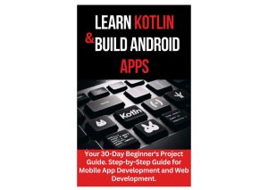 Learn Kotlin & Build Android Apps: 30-Day Beginner’s Project Guide (2024)