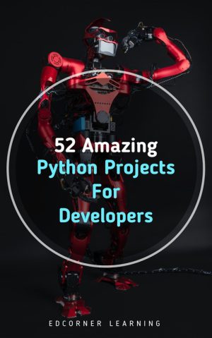52 Amazing Python Projects for Developers: Hands-On Learning