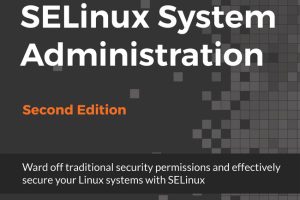 SELinux System Administration (2nd Edition): Secure Linux Systems