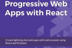 Progressive Web Apps with React: Build Fast, Native-Powered Web Apps with Firebase