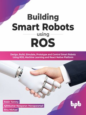 Building Smart Robots Using ROS: Design, Prototype, and Control with Machine Learning