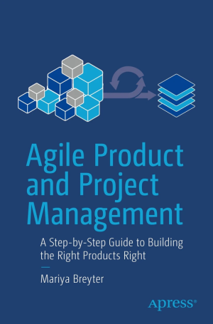 Agile Product & Project Management: Build the Right Products with Step-by-Step Guidance