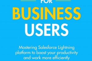 Salesforce for Business Users: Mastering Salesforce Lightning for Efficiency