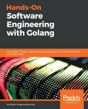 Hands-On Software Engineering with Golang: Design & Build Reliable Software