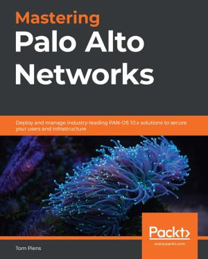 Mastering Palo Alto Networks: Deploying PAN-OS 10.x for Security (Tom Piens)