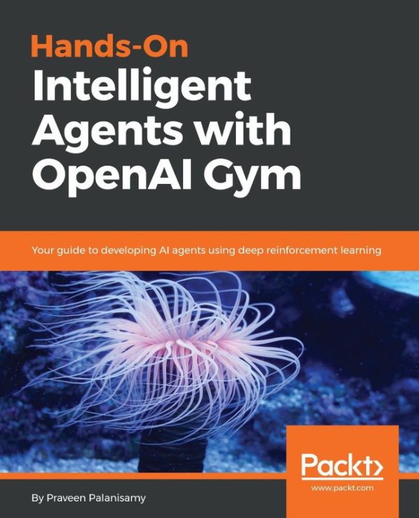 Hands-On Intelligent Agents with OpenAI Gym: Building AI with Deep Reinforcement Learning