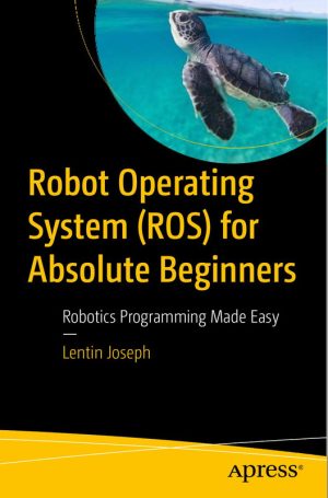 Robot Operating System (ROS) for Absolute Beginners: Easy Robotics Programming