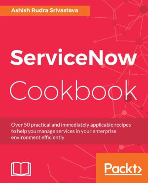 ServiceNow Cookbook: Practical Recipes for ServiceNow Configuration & Management
