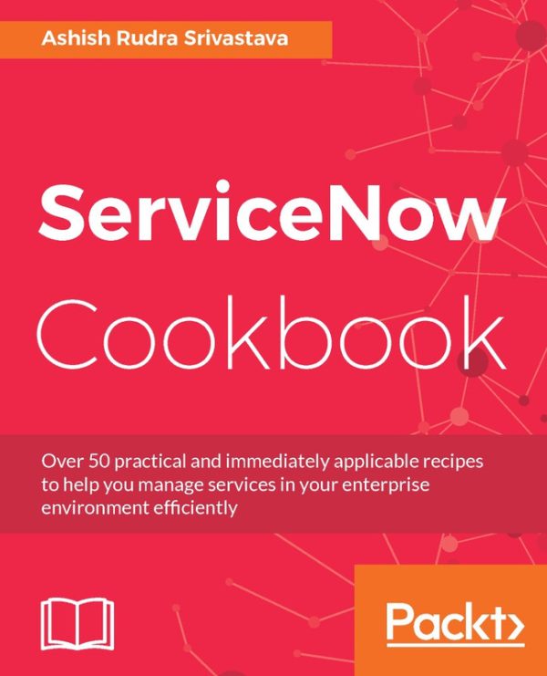 ServiceNow Cookbook: Practical Recipes for ServiceNow Configuration & Management