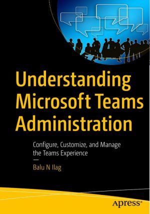 Understanding Microsoft Teams Administration: Manage Your Teams Environment