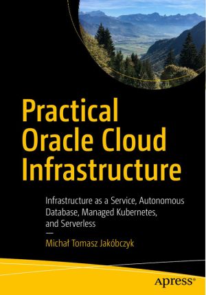 Practical Oracle Cloud Infrastructure: IaaS, Autonomous DB & Kubernetes