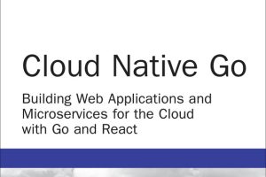 Cloud Native Go: Build Web Apps & Microservices with Go & React