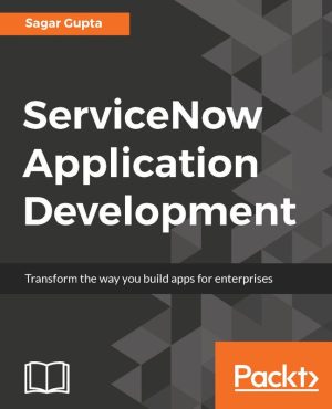 ServiceNow Application Development: Build Robust Apps for the Enterprise
