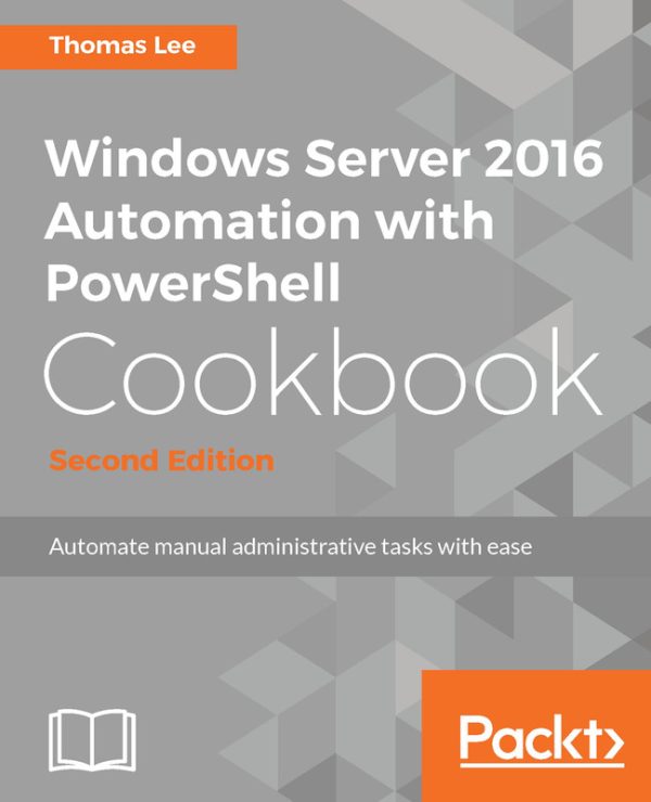 Windows Server 2016 Automation with PowerShell: Cookbook for Admins