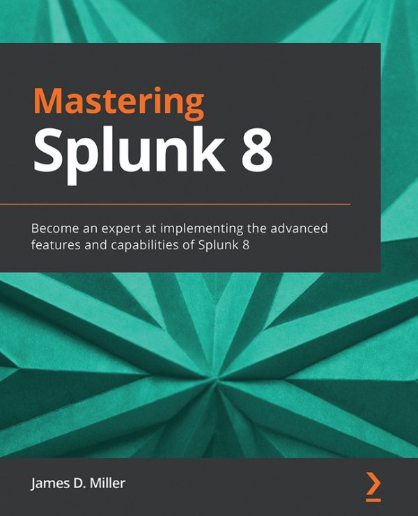 Mastering Splunk 8: The Complete Guide to Data Analysis with Splunk