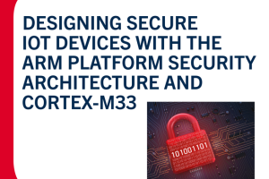 Designing Secure IoT Devices: Arm Platform & Cortex-M33 Security