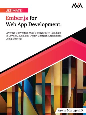 Ultimate Ember.js for Web App Development: Developing, Building, and Deploying Complex Applications Using Ember.js