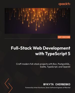 Full-Stack Web Development with TypeScript 5: Modern Projects with Bun, PostgreSQL, Svelte, TypeScript, and OpenAI