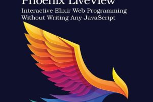 Programming Phoenix LiveView: Interactive Elixir Web Development Without JavaScript