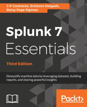 Splunk 7 Essentials: Demystify Machine Data with Powerful Search and Visualization Techniques