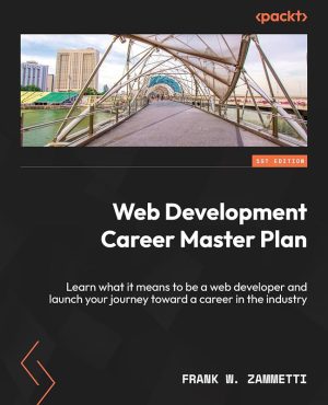 Web Development Career Master Plan: Learn What It Means to Be a Web Developer and Launch Your Journey Toward a Career in the Industry