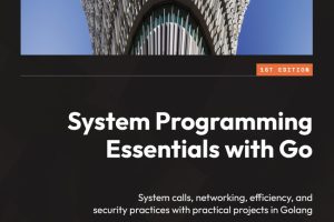 System Programming Essentials With Go: System Calls, Networking, Efficiency, and Security Practices With Practical Projects in Golang