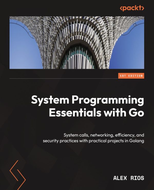 System Programming Essentials With Go: System Calls, Networking, Efficiency, and Security Practices With Practical Projects in Golang