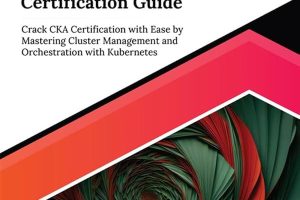 Ultimate Certified Kubernetes Administrator (CKA) Certification Guide: Become CKA Certified With Ease by Mastering Cluster Management and Orchestration With Kubernetes (English Edition)