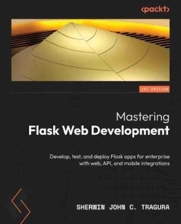 Mastering Flask Web and API Development: Build and Deploy Production-Ready Flask Apps Seamlessly Across Web, APIs, and Mobile Platforms