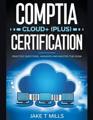 CompTIA Cloud+ (Plus) Certification: Practice Questions, Answers and Master the Exam
