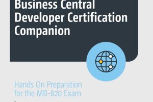 Dynamics 365 Business Central Developer Certification Companion: Hands on Preparation for the MB-820 Exam