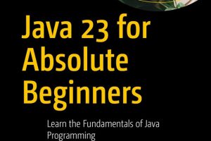 Java 23 for Absolute Beginners: Learn the Fundamentals of Java Programming