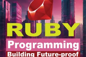 Ruby Programming: Building Future-proof Scalable Applications