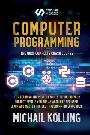 Computer Programming: The Most Complete Crash Course for Learning the Perfect Skills to Coding Your Project Even if You Are an Absolute Beginner. Learn and Master the Best Programming Languages