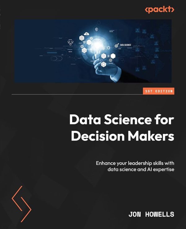 Data Science for Decision Makers: Enhance Your Leadership Skills With Data Science and AI Expertise