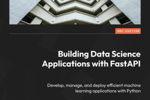 Building Data Science Applications & FastAPI Develop, manage & deploy efficient machine learning apps, 2nd Edition (2024, Packt Publishing)