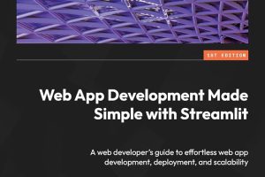 Web App Development Made Simple With Streamlit: A Web Developer's Guide to Effortless Web App Development, Deployment, and Scalability