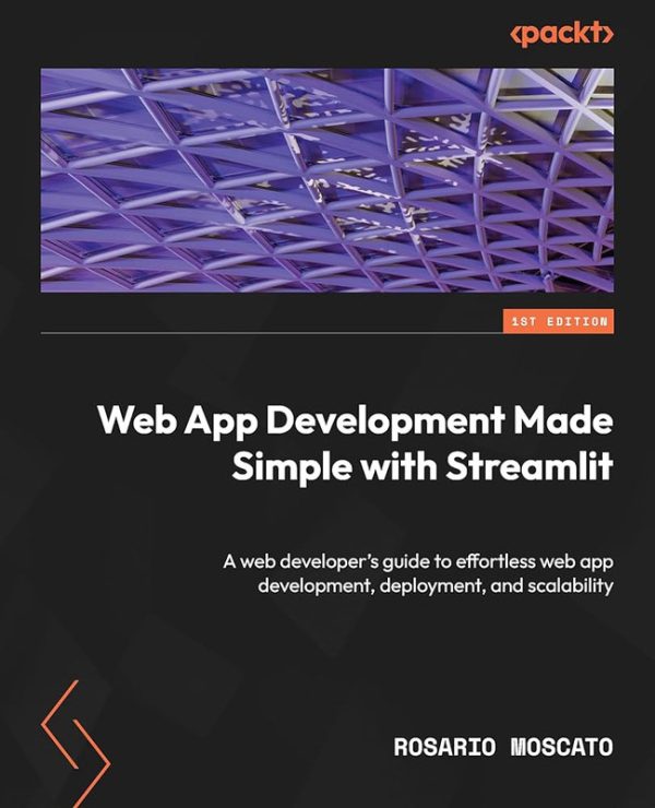 Web App Development Made Simple With Streamlit: A Web Developer's Guide to Effortless Web App Development, Deployment, and Scalability