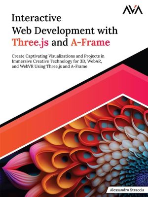 Interactive Web Development With Three.js and A-Frame: Create Captivating Visualizations and Projects in Immersive Creative Technology for 3D, WebAR, and WebVR Using Three.js and A-Frame (English Edition)