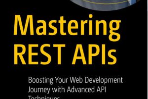 Mastering REST APIs Boosting Your Web Development Journey & Advanced API Techniques (2024, Apress)