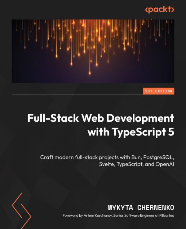 Full-Stack Web Development With TypeScript 5: Craft Modern Full-Stack Projects With Bun, PostgreSQL, Svelte, TypeScript, and OpenAI