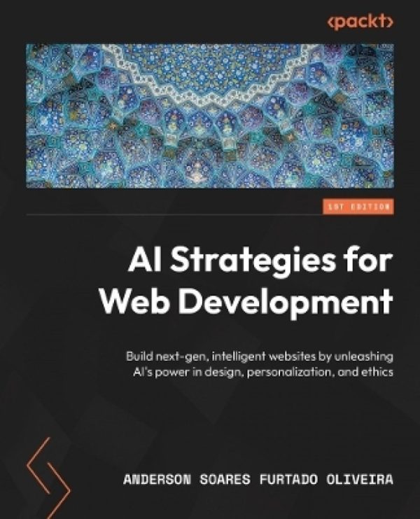 AI Strategies for Web Development: Build Next-Gen, Intelligent Websites by Unleashing Ai's Power in Design, Personalization, and Ethics