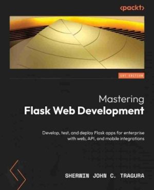 Mastering Flask Web and API Development: Build and Deploy Production-Ready Flask Apps Seamlessly Across Web, APIs, and Mobile Platforms