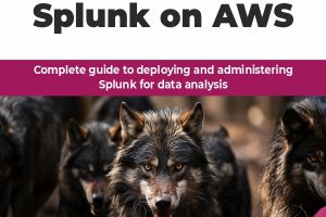 Hands-On Splunk on AWS: Complete guide to deploying and administering Splunk for data analysis