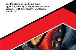 Mastering Test-Driven Development with React: Build Uncluttered and Robust React Applications Using Test-Driven Development Principles with Jest, React Testing Library, and Mocha